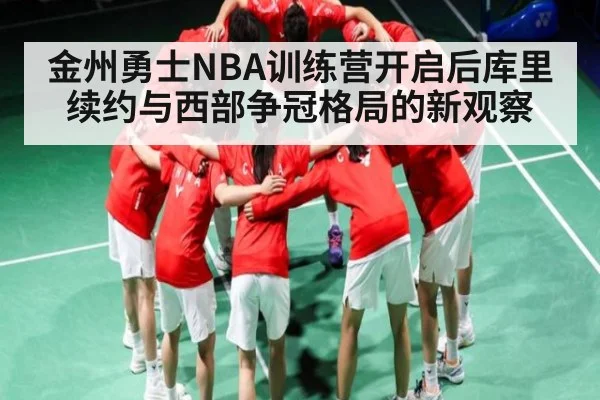 金州勇士NBA训练营开启后库里续约与西部争冠格局的新观察 | kaiyun