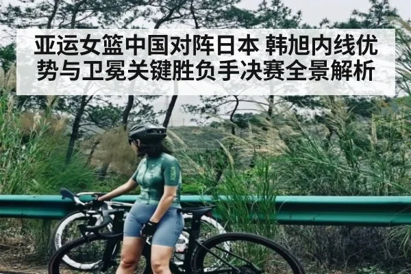 亚运女篮中国对阵日本 韩旭内线优势与卫冕关键胜负手决赛全景解析 | kaiyun