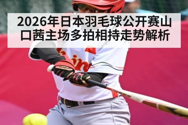2026年日本羽毛球公开赛山口茜主场多拍相持走势解析
