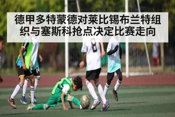 德甲多特蒙德对莱比锡布兰特组织与塞斯科抢点决定比赛走向(kaiyun)